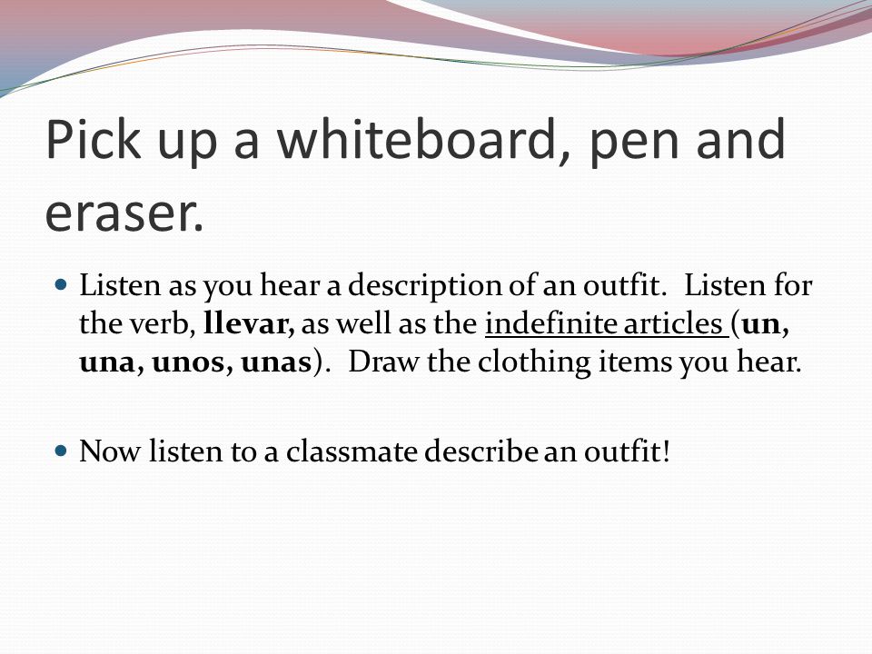 Pick up a whiteboard, pen and eraser.