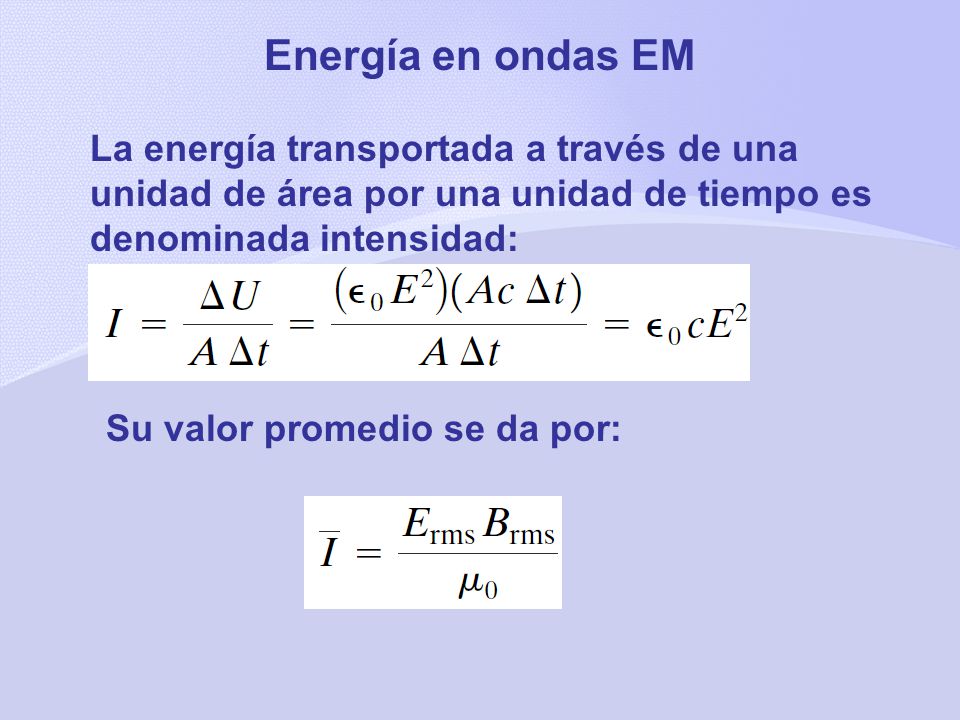 Energía en ondas EM La energía transportada a través de una unidad de área por una unidad de tiempo es denominada intensidad: