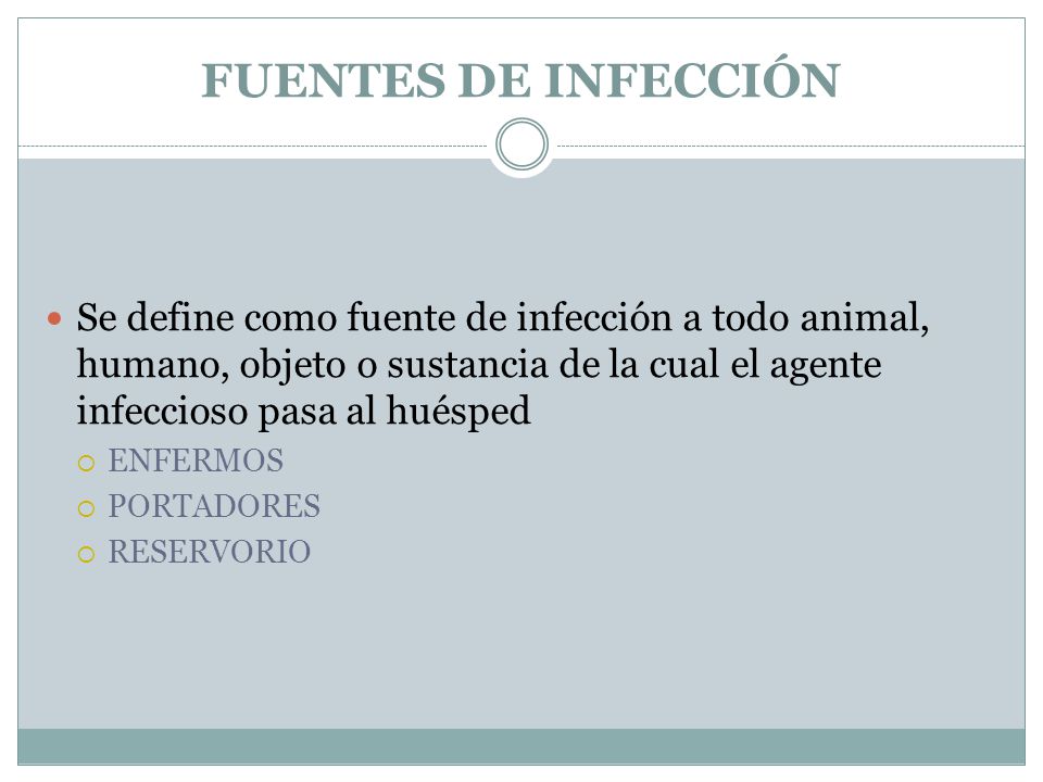 FUENTES DE INFECCIÓN Se define como fuente de infección a todo animal, humano, objeto o sustancia de la cual el agente infeccioso pasa al huésped.