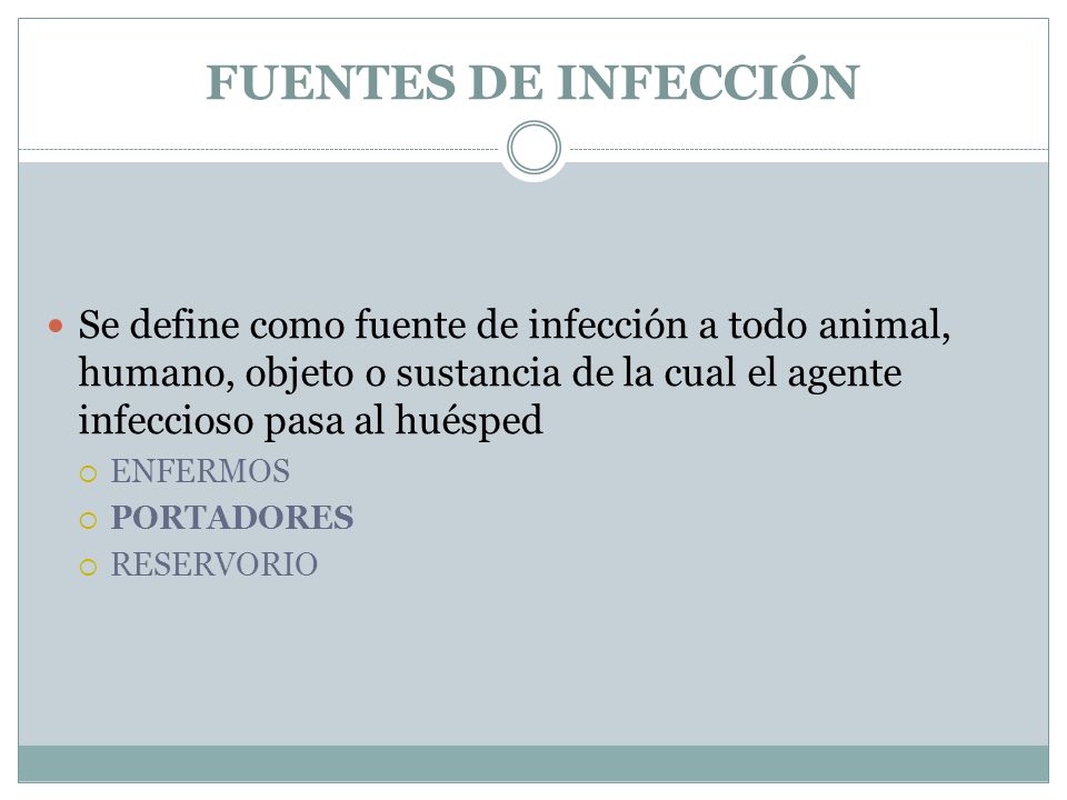 FUENTES DE INFECCIÓN Se define como fuente de infección a todo animal, humano, objeto o sustancia de la cual el agente infeccioso pasa al huésped.