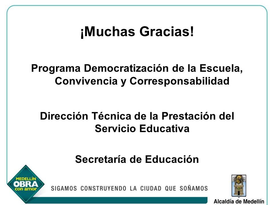 ¡Muchas Gracias! Programa Democratización de la Escuela, Convivencia y Corresponsabilidad. Dirección Técnica de la Prestación del Servicio Educativa.