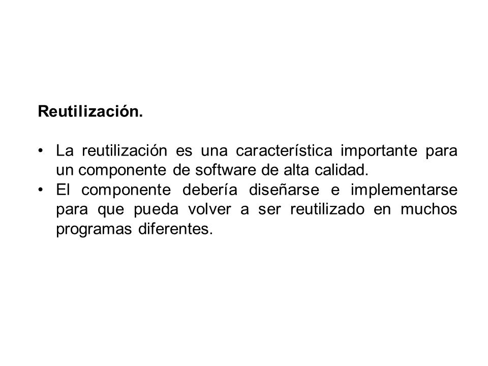 Reutilización. La reutilización es una característica importante para un componente de software de alta calidad.