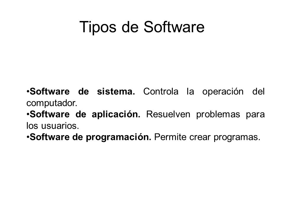 Tipos de Software Software de sistema. Controla la operación del computador. Software de aplicación. Resuelven problemas para los usuarios.