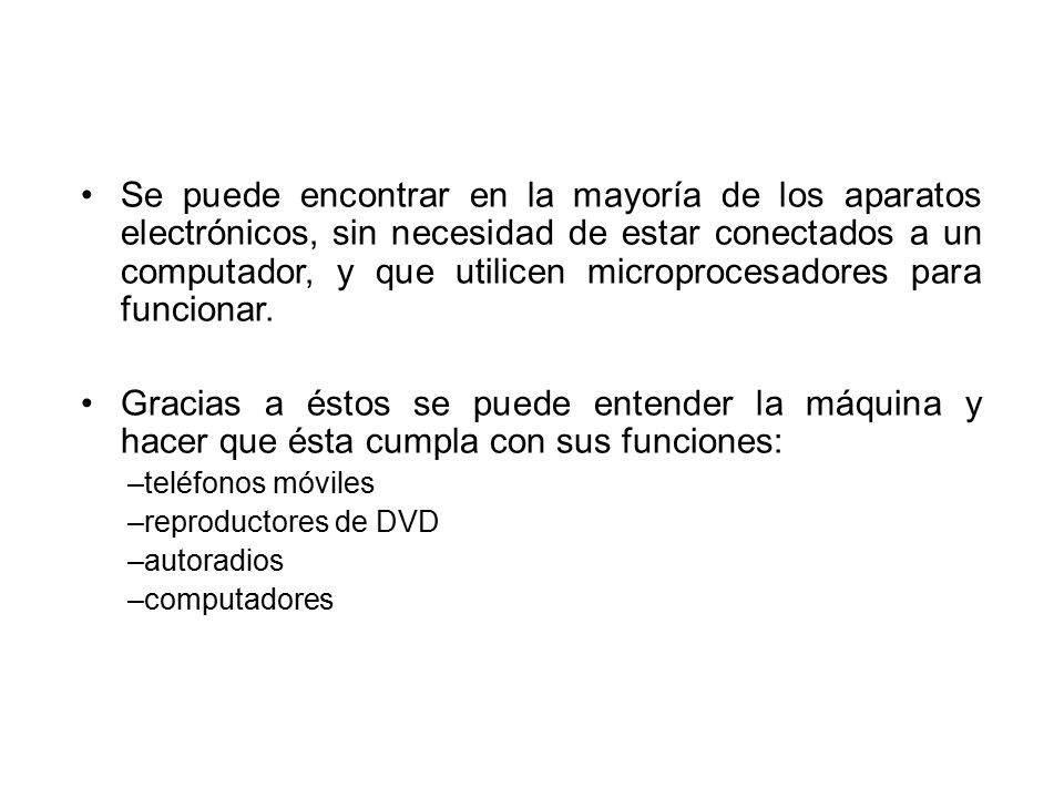 Se puede encontrar en la mayoría de los aparatos electrónicos, sin necesidad de estar conectados a un computador, y que utilicen microprocesadores para funcionar.