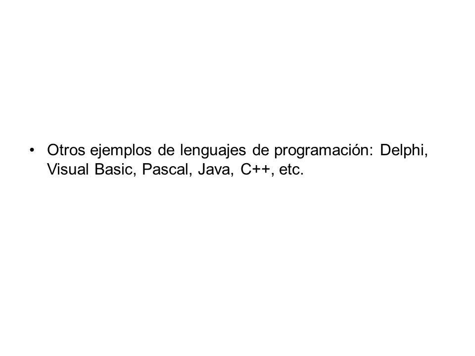 Otros ejemplos de lenguajes de programación: Delphi, Visual Basic, Pascal, Java, C++, etc.