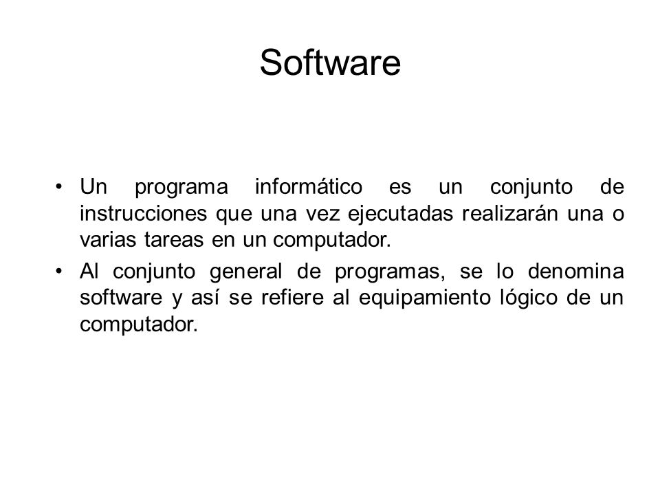 Software Un programa informático es un conjunto de instrucciones que una vez ejecutadas realizarán una o varias tareas en un computador.