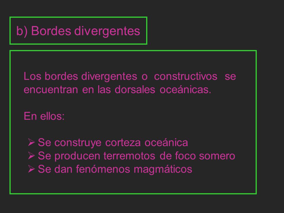 b) Bordes divergentes Los bordes divergentes o constructivos se encuentran en las dorsales oceánicas.