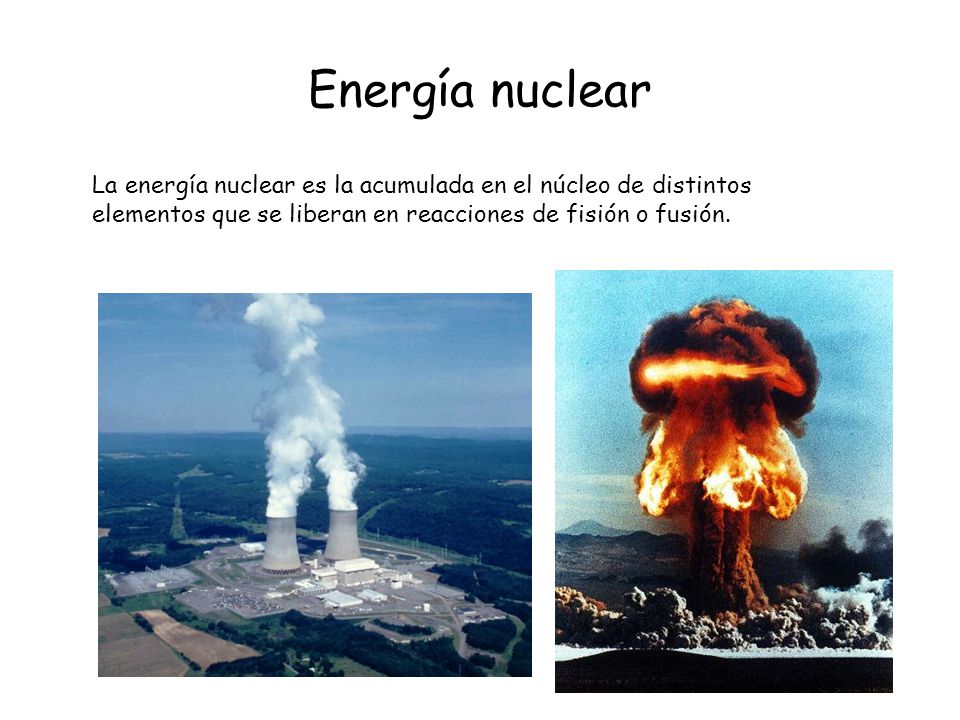 Energía nuclear La energía nuclear es la acumulada en el núcleo de distintos elementos que se liberan en reacciones de fisión o fusión.