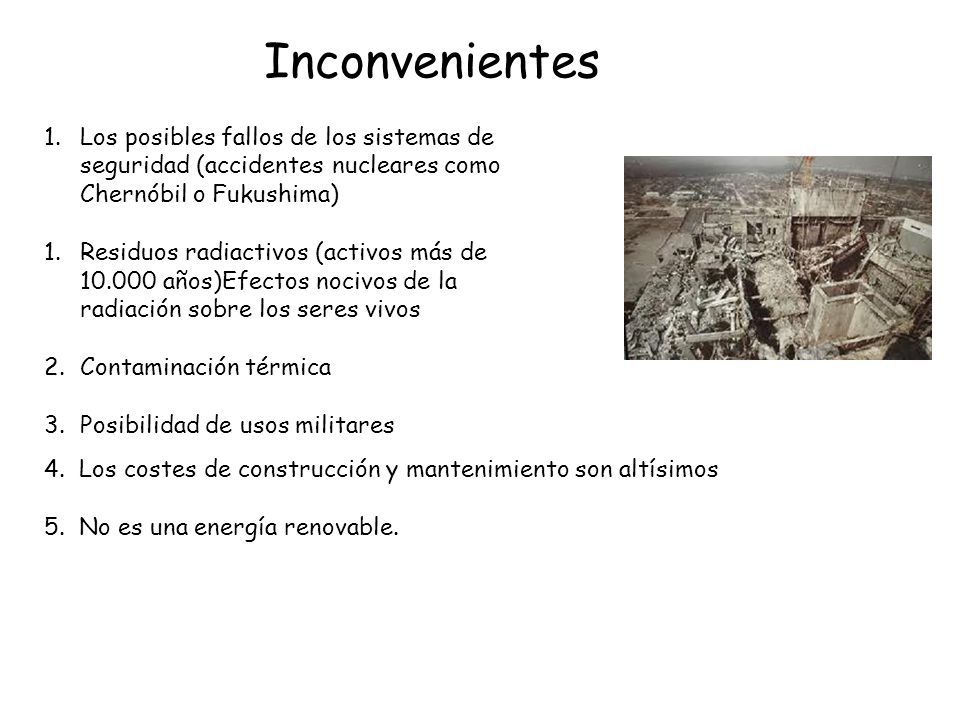 Inconvenientes Los posibles fallos de los sistemas de seguridad (accidentes nucleares como Chernóbil o Fukushima)