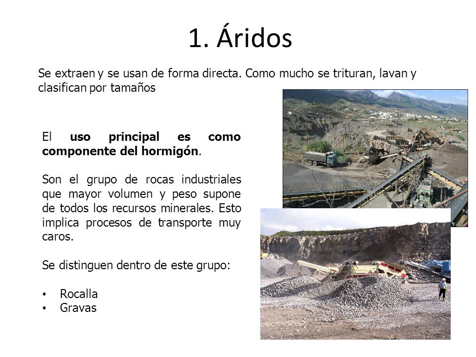 1. Áridos Se extraen y se usan de forma directa. Como mucho se trituran, lavan y clasifican por tamaños.