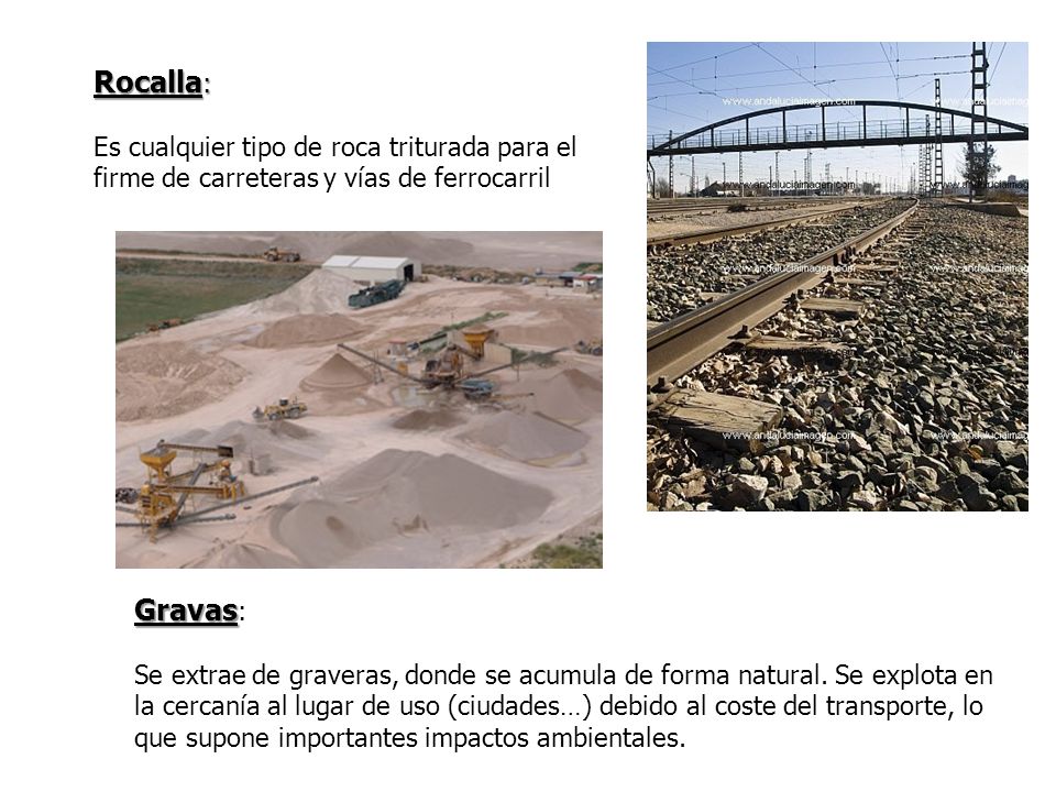 Rocalla: Es cualquier tipo de roca triturada para el firme de carreteras y vías de ferrocarril. Gravas: