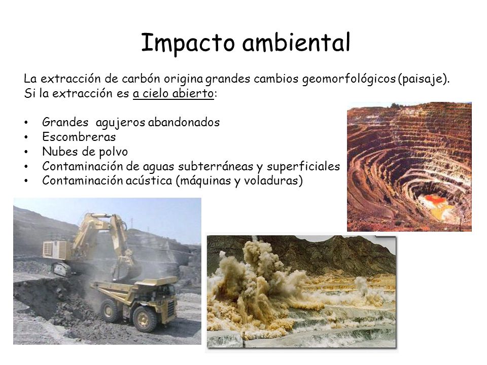 Impacto ambiental La extracción de carbón origina grandes cambios geomorfológicos (paisaje). Si la extracción es a cielo abierto: