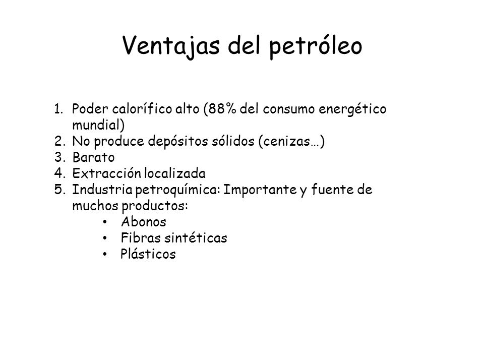 Ventajas del petróleo Poder calorífico alto (88% del consumo energético mundial) No produce depósitos sólidos (cenizas…)