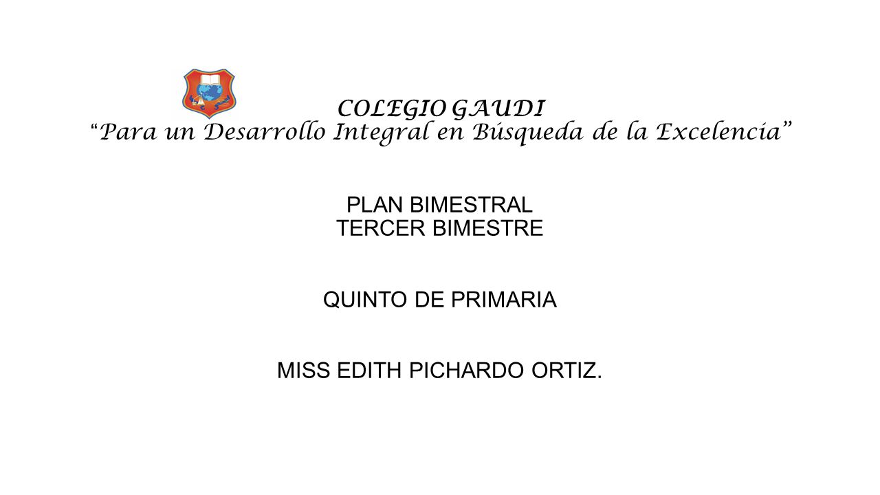 COLEGIO GAUDI Para un Desarrollo Integral en Búsqueda de la Excelencia PLAN BIMESTRAL TERCER BIMESTRE QUINTO DE PRIMARIA MISS EDITH PICHARDO ORTIZ.