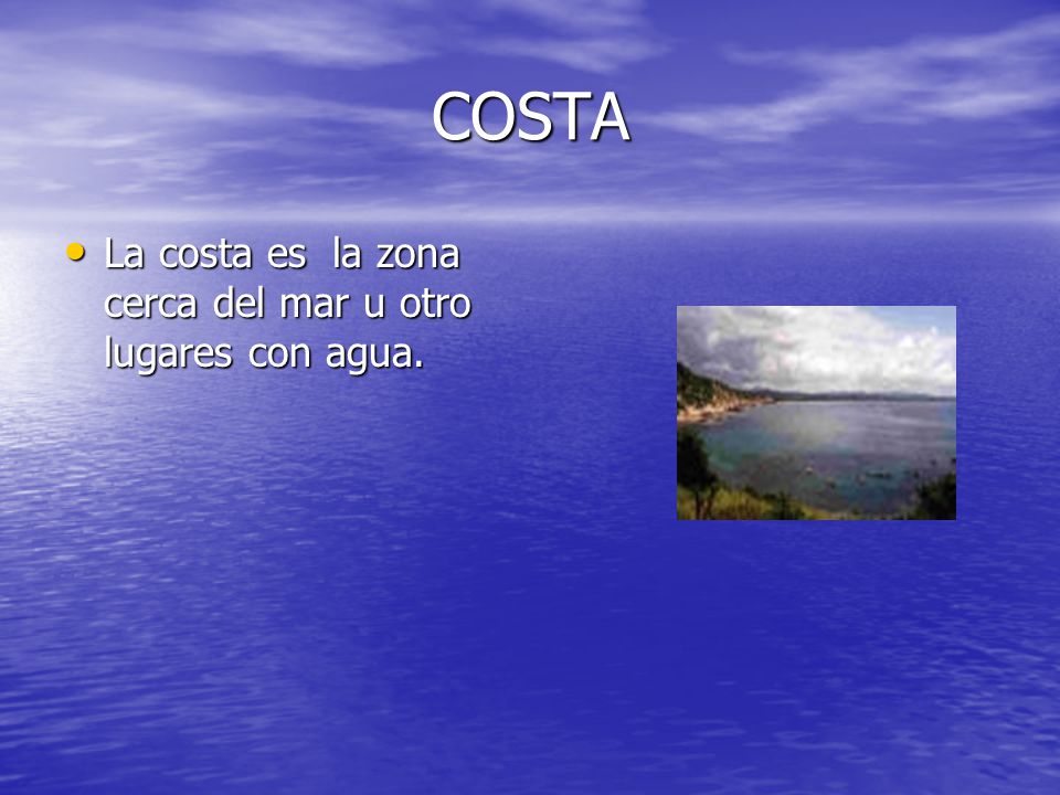 COSTA La costa es la zona cerca del mar u otro lugares con agua.