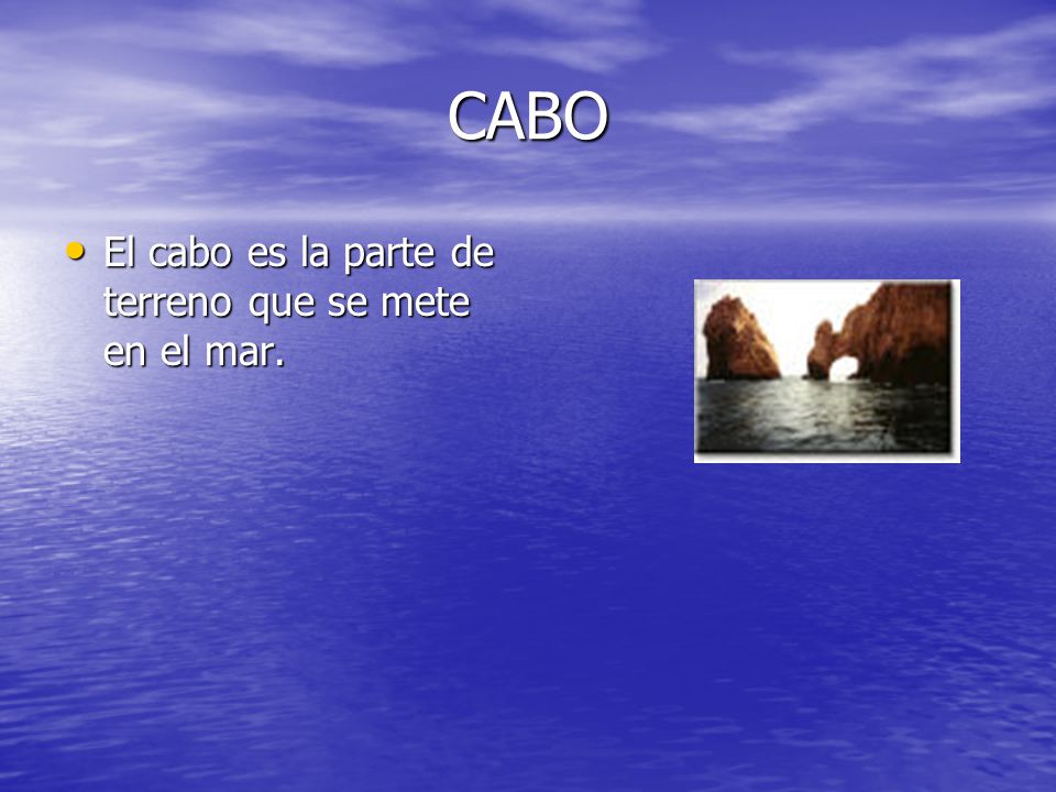 CABO El cabo es la parte de terreno que se mete en el mar.