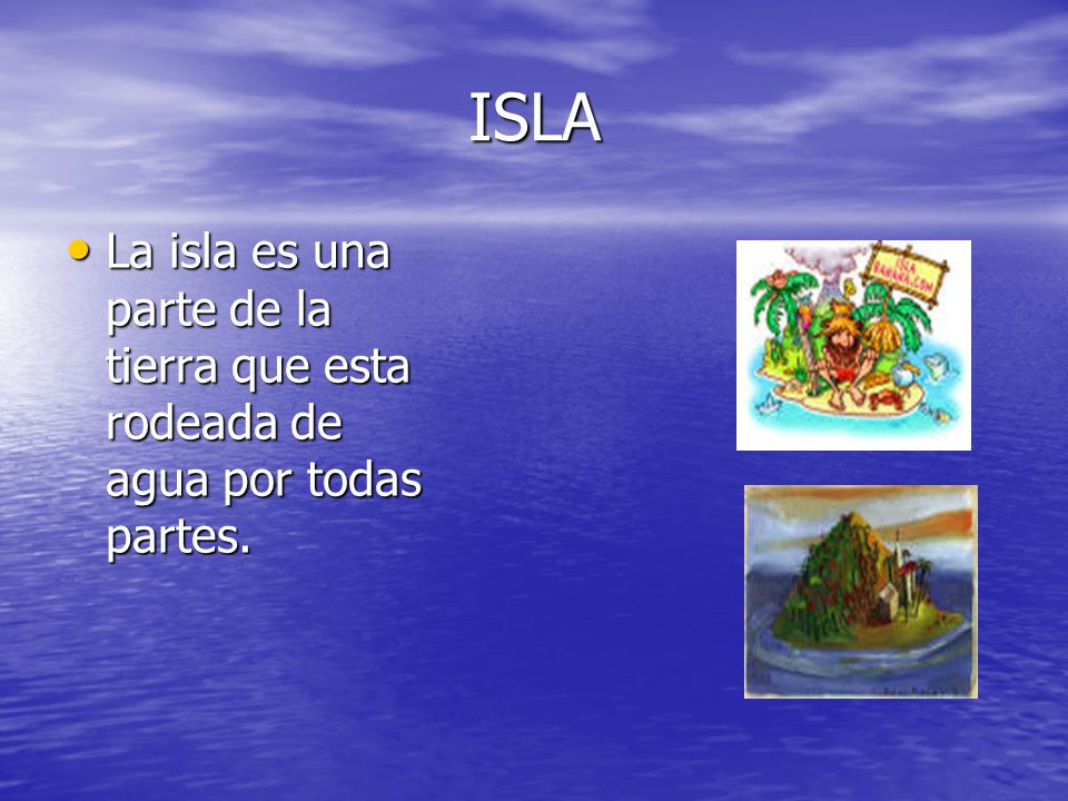 ISLA La isla es una parte de la tierra que esta rodeada de agua por todas partes.