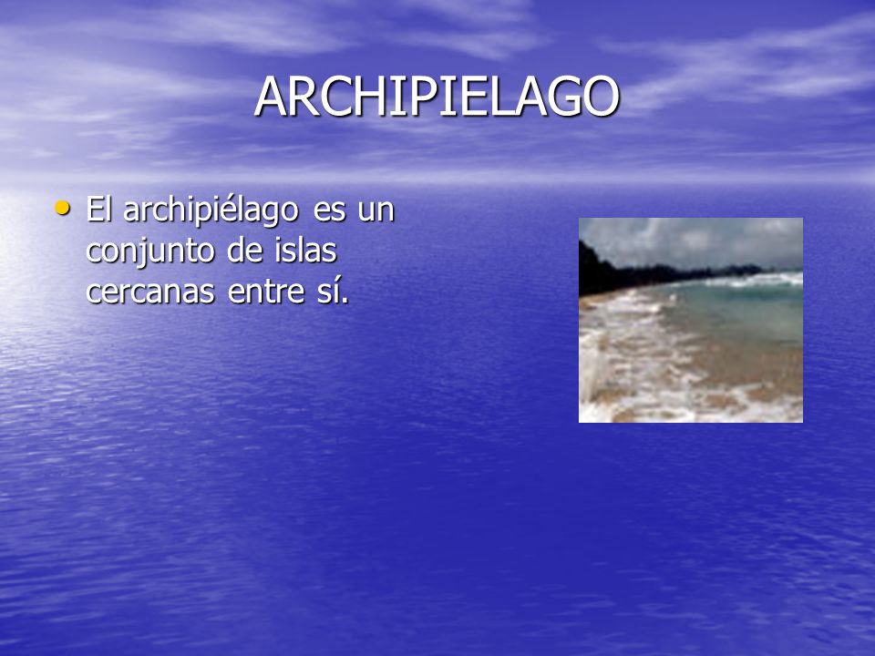 ARCHIPIELAGO El archipiélago es un conjunto de islas cercanas entre sí.