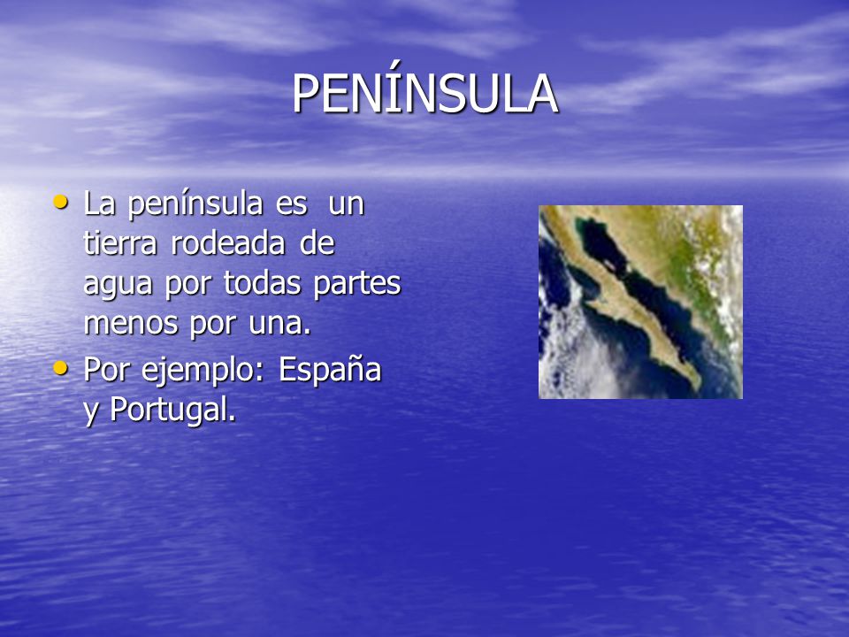 PENÍNSULA La península es un tierra rodeada de agua por todas partes menos por una.