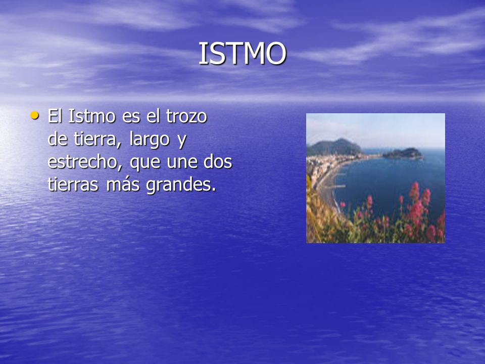 ISTMO El Istmo es el trozo de tierra, largo y estrecho, que une dos tierras más grandes.