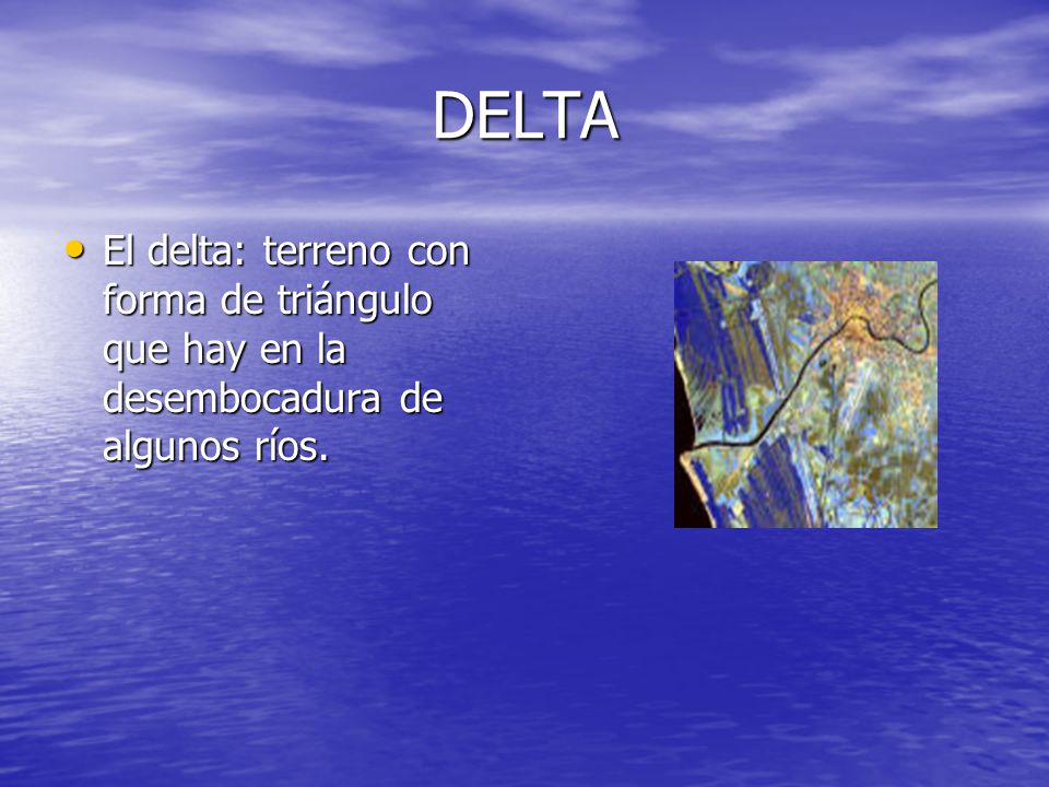 DELTA El delta: terreno con forma de triángulo que hay en la desembocadura de algunos ríos.