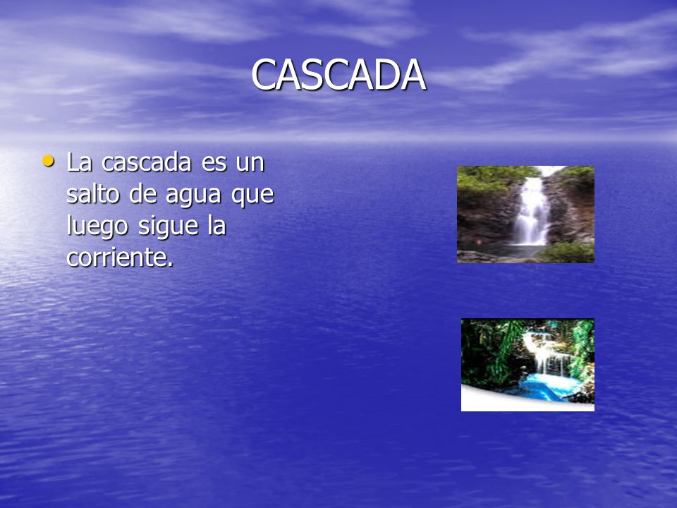 CASCADA La cascada es un salto de agua que luego sigue la corriente.