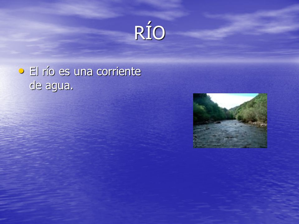 RÍO El río es una corriente de agua.