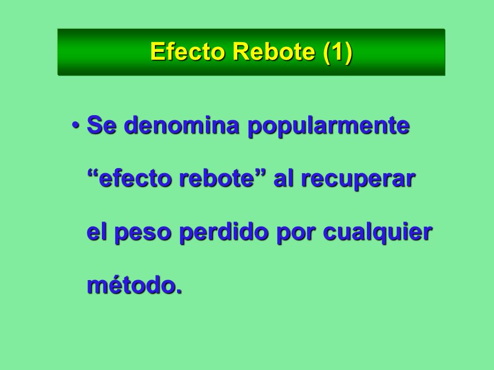 Efecto Rebote (1) Se denomina popularmente efecto rebote al recuperar el peso perdido por cualquier método.