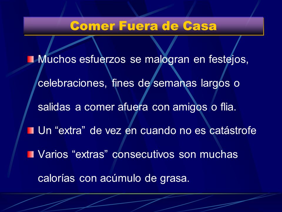 Comer Fuera de Casa Muchos esfuerzos se malogran en festejos, celebraciones, fines de semanas largos o salidas a comer afuera con amigos o flia.