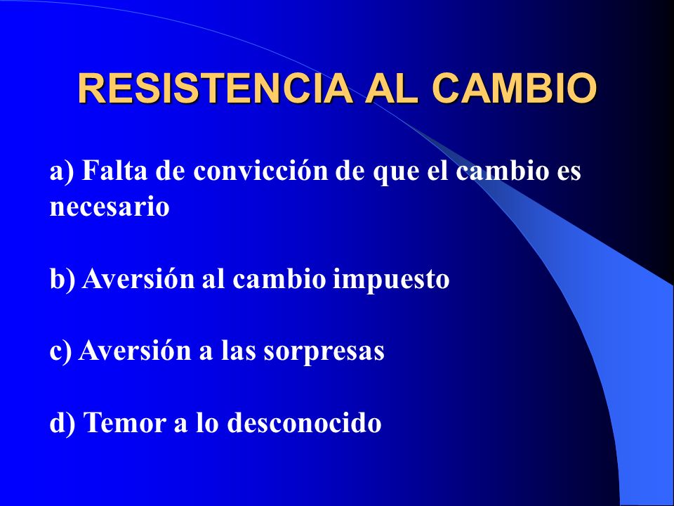 RESISTENCIA AL CAMBIO a) Falta de convicción de que el cambio es necesario. b) Aversión al cambio impuesto.