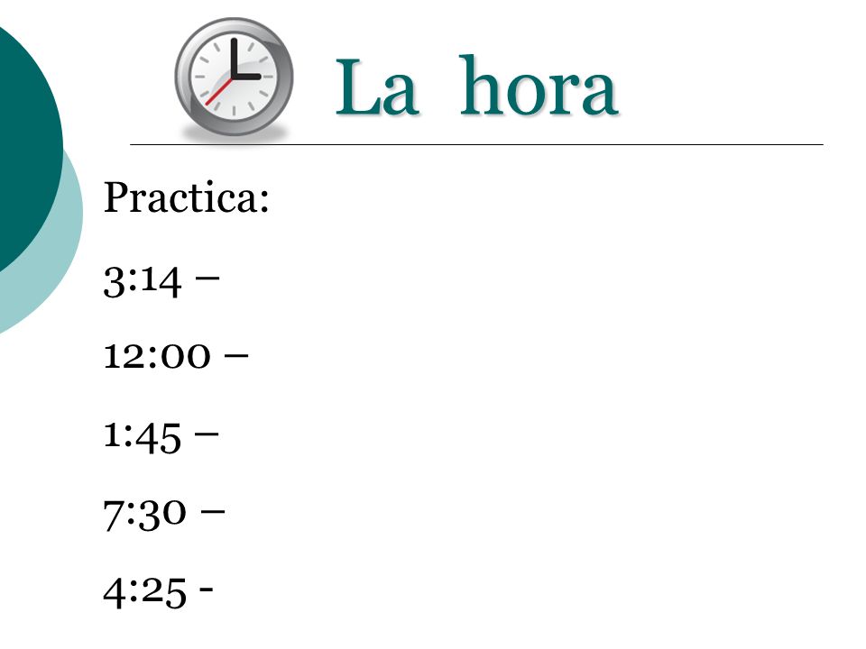 La hora Practica: 3:14 – 12:00 – 1:45 – 7:30 – 4:25 -