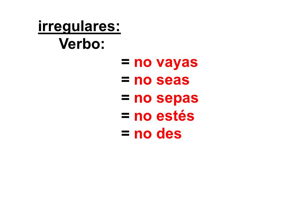 irregulares: Verbo: = no vayas = no seas = no sepas = no estés = no des