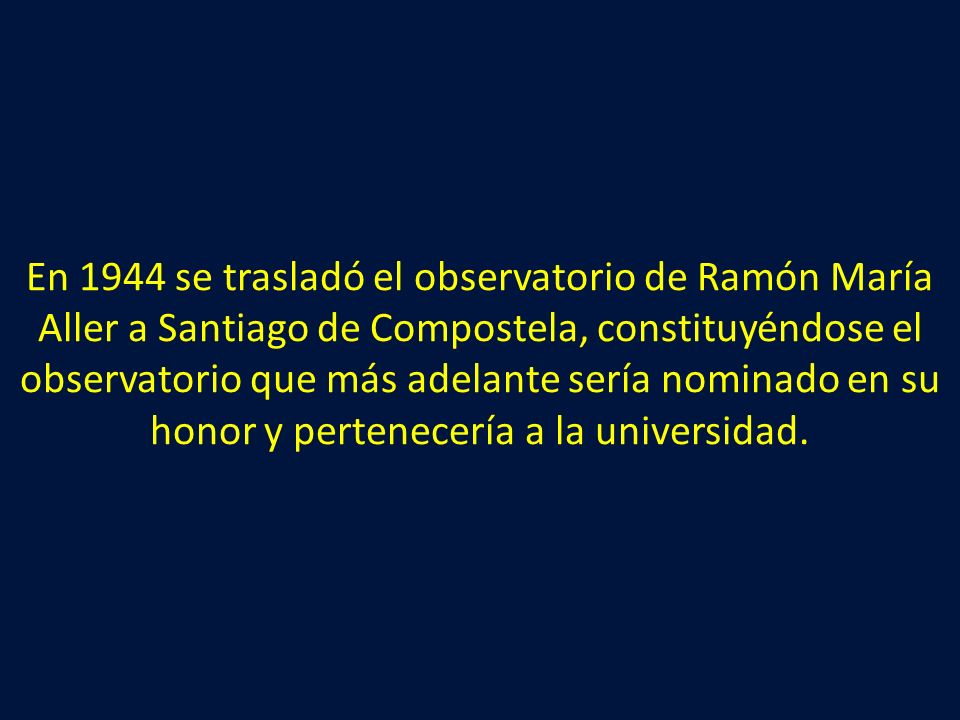 En 1944 se trasladó el observatorio de Ramón María Aller a Santiago de Compostela, constituyéndose el observatorio que más adelante sería nominado en su honor y pertenecería a la universidad.