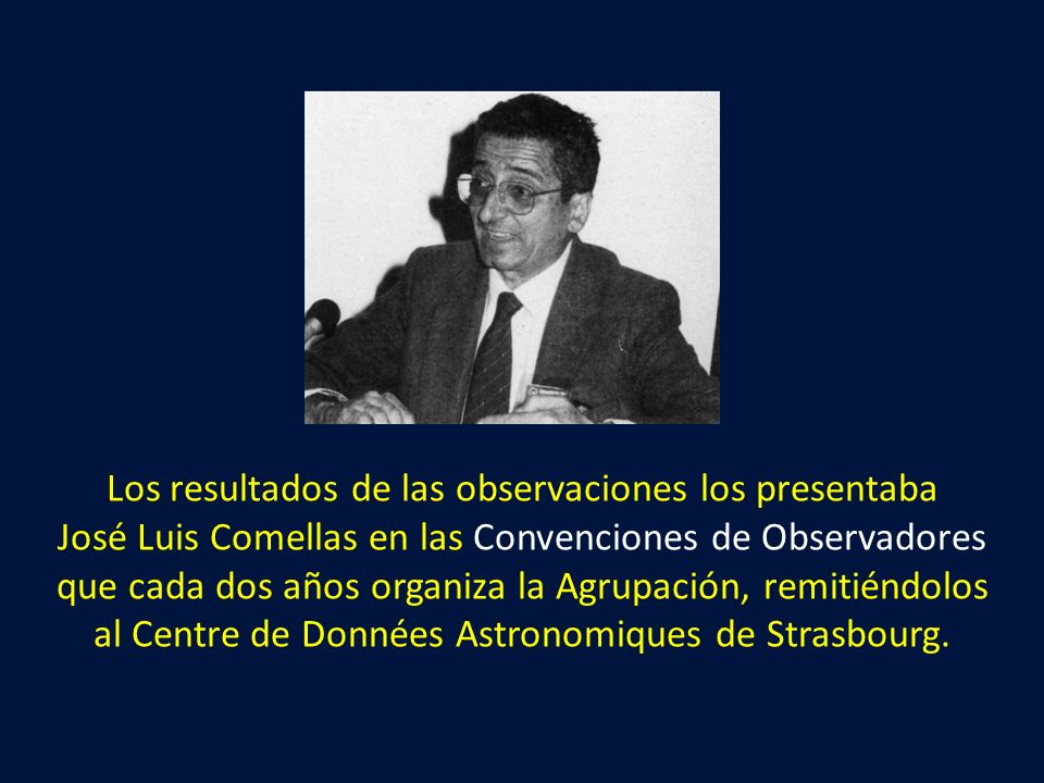 Los resultados de las observaciones los presentaba José Luis Comellas en las Convenciones de Observadores que cada dos años organiza la Agrupación, remitiéndolos al Centre de Données Astronomiques de Strasbourg.