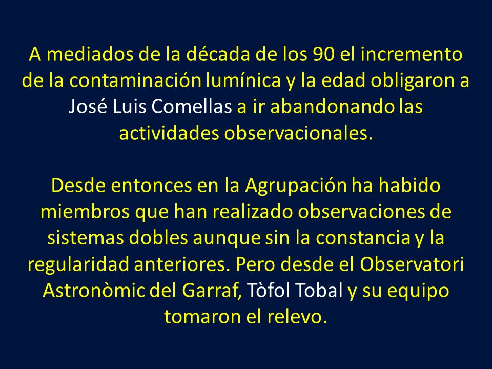 A mediados de la década de los 90 el incremento de la contaminación lumínica y la edad obligaron a José Luis Comellas a ir abandonando las actividades observacionales.