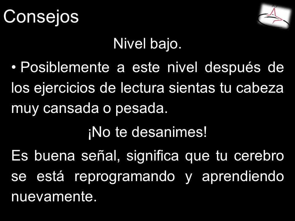 Consejos Nivel bajo. Posiblemente a este nivel después de los ejercicios de lectura sientas tu cabeza muy cansada o pesada.