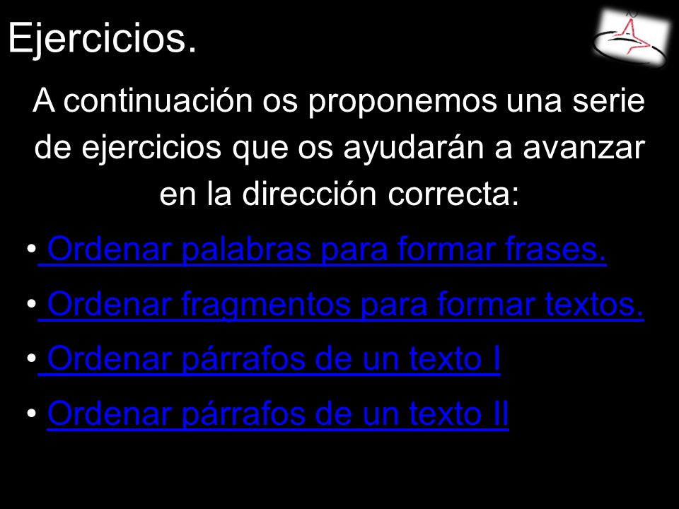 Ejercicios. A continuación os proponemos una serie de ejercicios que os ayudarán a avanzar en la dirección correcta:
