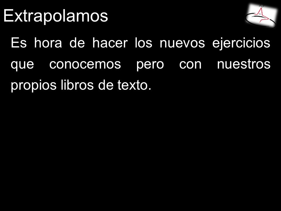 Extrapolamos Es hora de hacer los nuevos ejercicios que conocemos pero con nuestros propios libros de texto.