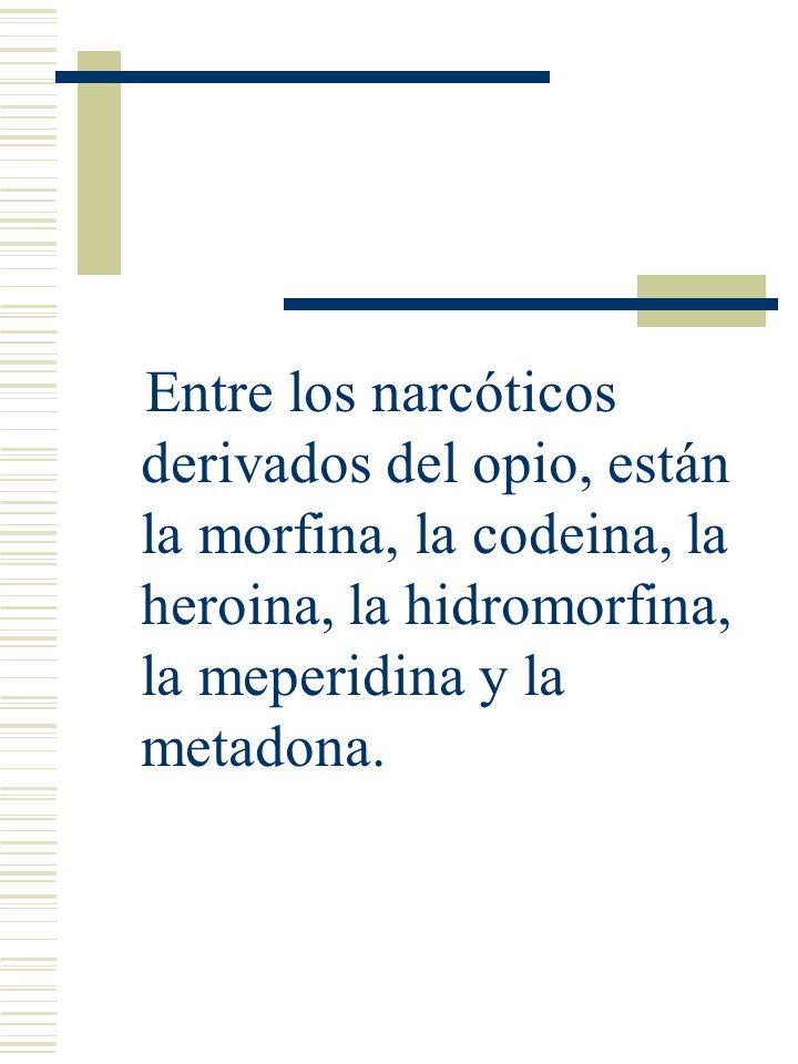 Entre los narcóticos derivados del opio, están la morfina, la codeina, la heroina, la hidromorfina, la meperidina y la metadona.
