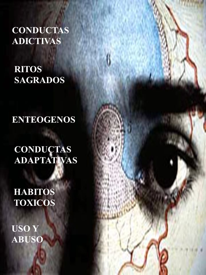 CONDUCTAS ADICTIVAS RITOS SAGRADOS ENTEOGENOS CONDUCTAS ADAPTATIVAS HABITOS TOXICOS USO Y ABUSO