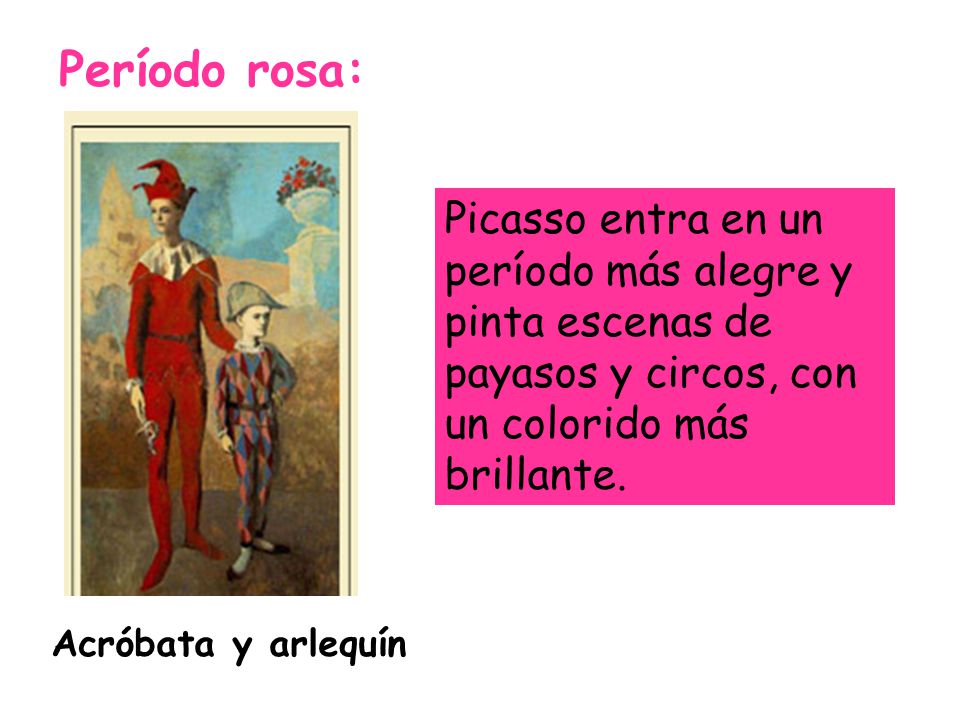 Período rosa: Picasso entra en un período más alegre y pinta escenas de payasos y circos, con un colorido más brillante.