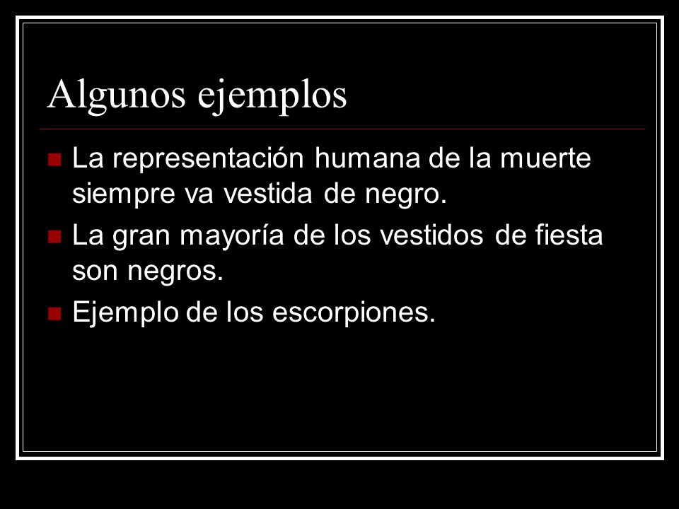 Algunos ejemplos La representación humana de la muerte siempre va vestida de negro. La gran mayoría de los vestidos de fiesta son negros.