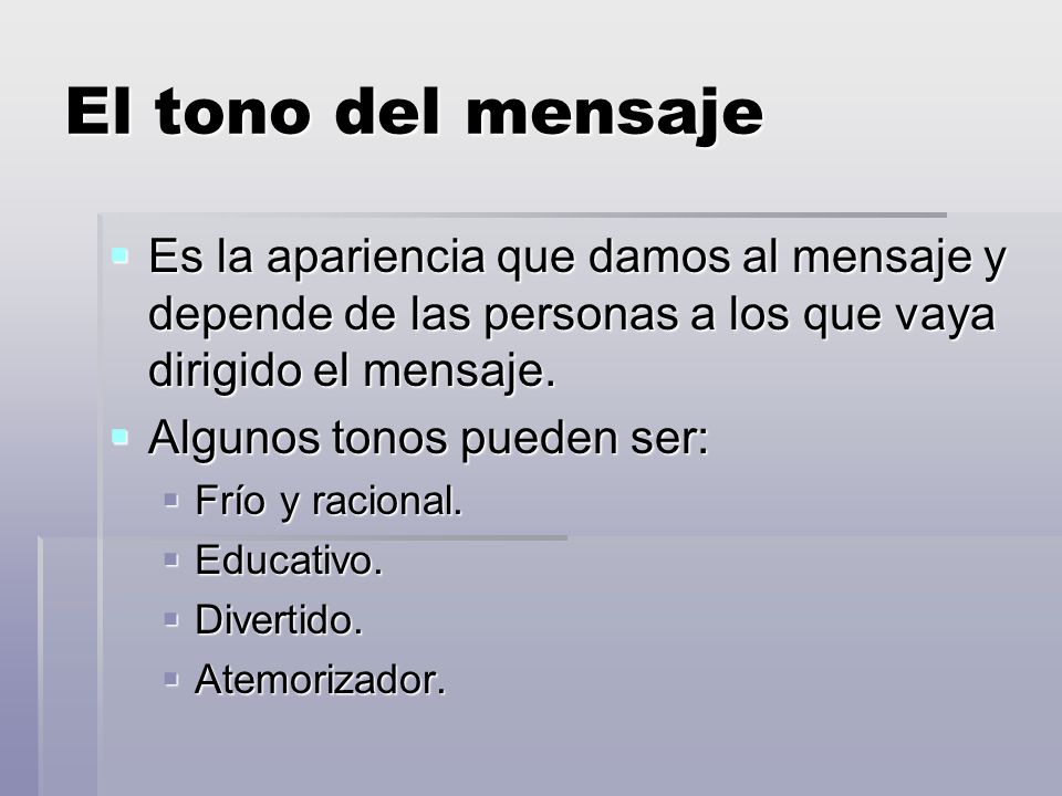 El tono del mensaje Es la apariencia que damos al mensaje y depende de las personas a los que vaya dirigido el mensaje.