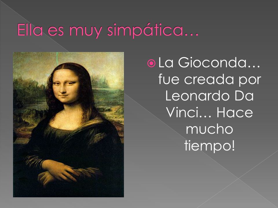 La Gioconda… fue creada por Leonardo Da Vinci… Hace mucho tiempo!