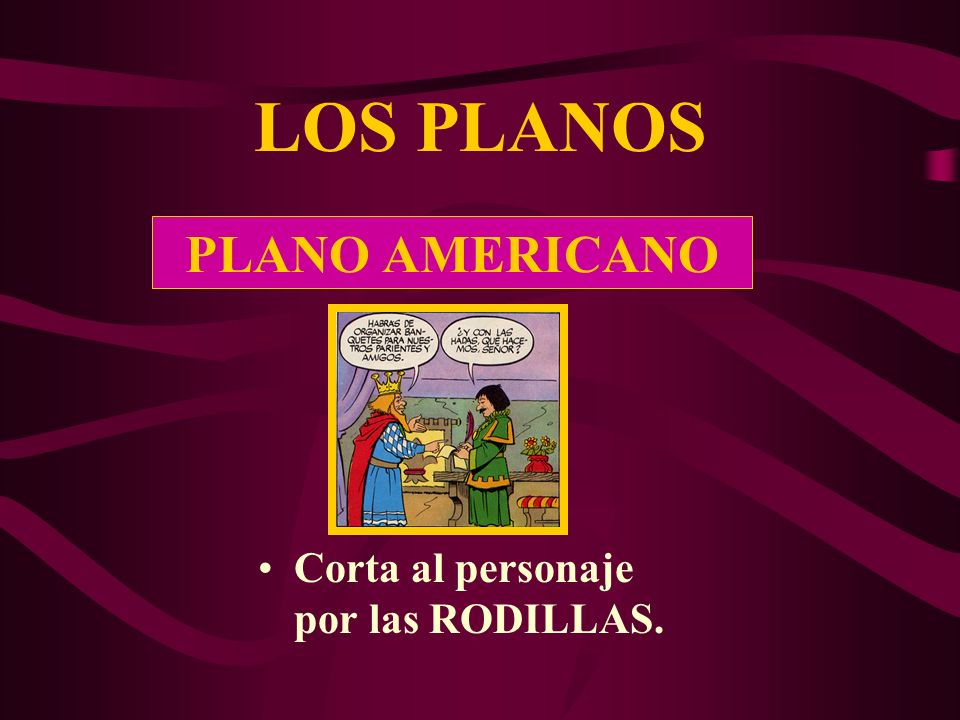 LOS PLANOS PLANO AMERICANO Corta al personaje por las RODILLAS.