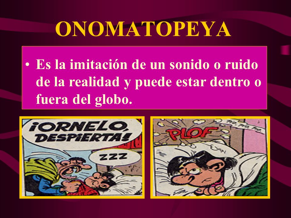 ONOMATOPEYA Es la imitación de un sonido o ruido de la realidad y puede estar dentro o fuera del globo.