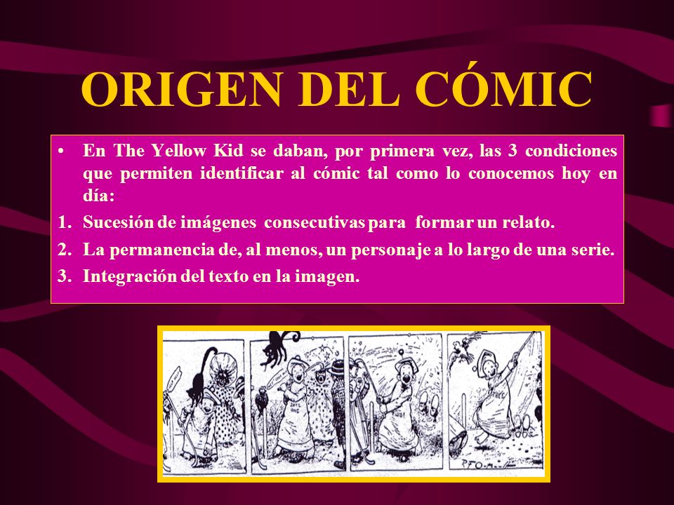 ORIGEN DEL CÓMIC En The Yellow Kid se daban, por primera vez, las 3 condiciones que permiten identificar al cómic tal como lo conocemos hoy en día: