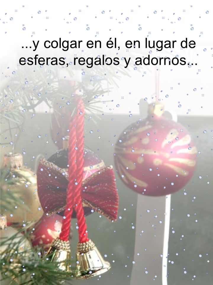 ...y colgar en él, en lugar de esferas, regalos y adornos...