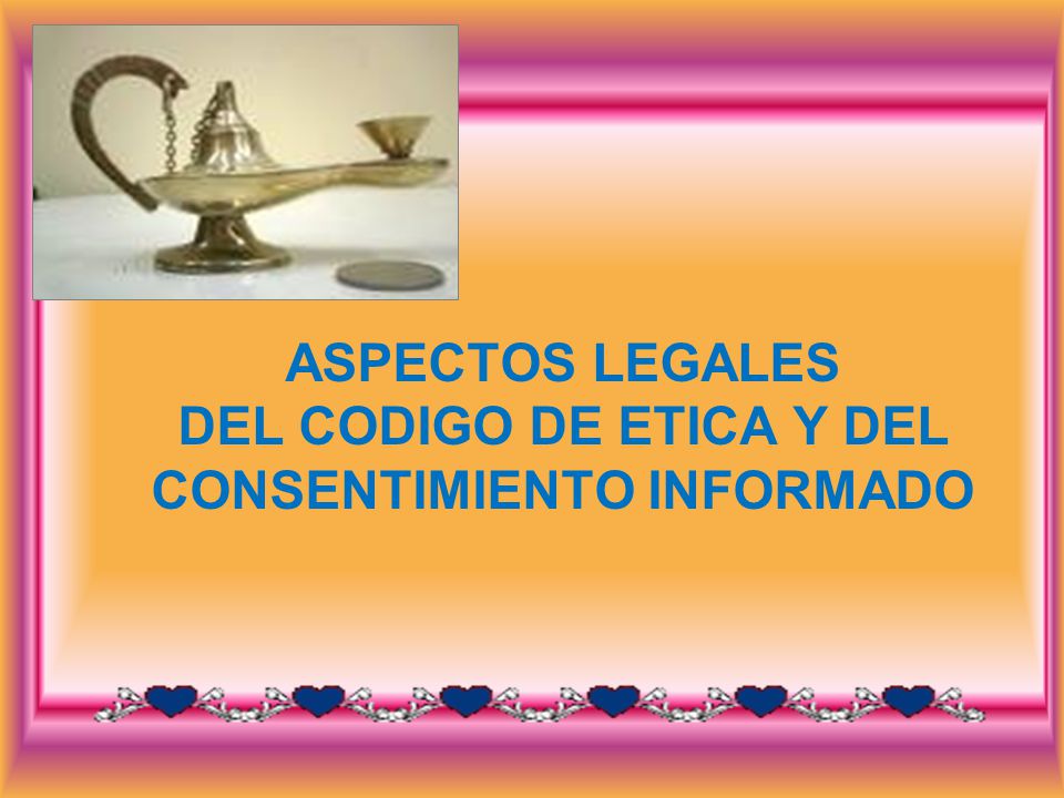 ASPECTOS LEGALES DEL CODIGO DE ETICA Y DEL CONSENTIMIENTO INFORMADO