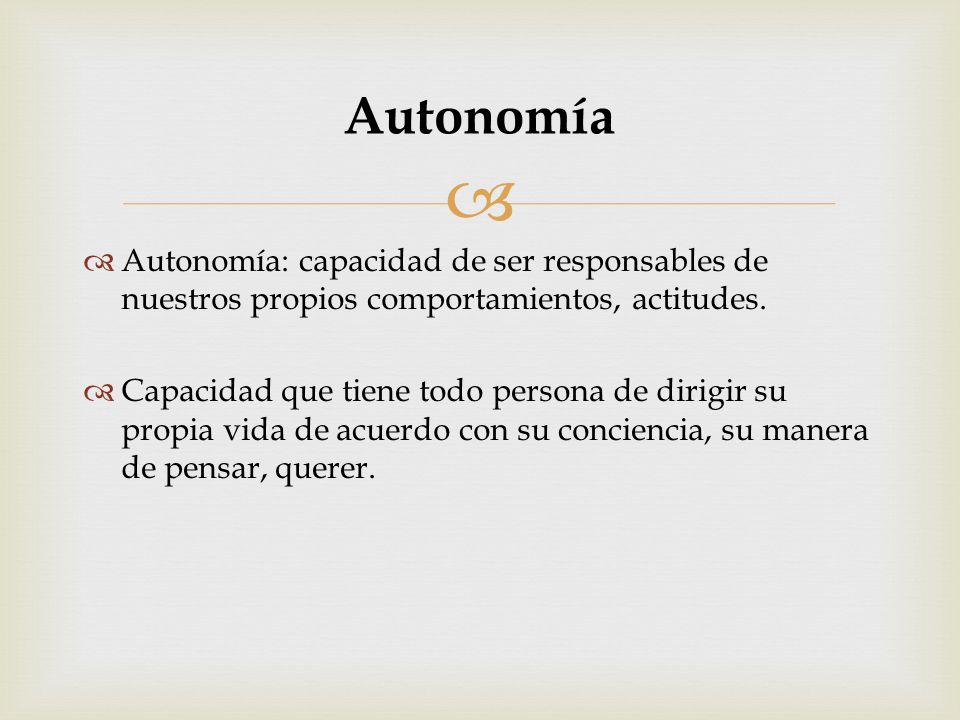 Autonomía Autonomía: capacidad de ser responsables de nuestros propios comportamientos, actitudes.